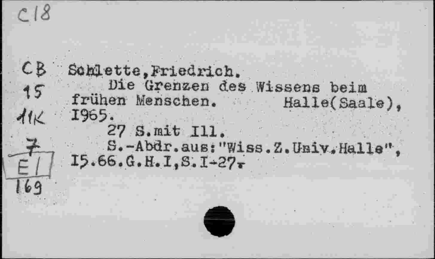 ﻿Schnette »Friedrich.
ç öle Grenzen des Wissens beim
1 frühen Menschen. Halle(Saale) 1965.
. ш	27 S.mit Ill.
jL_	S.-Abdr.aus: "wiss. Z, Univ. Halle'*
g /	I5.66.G.H.I,S.I^27t
Ґи